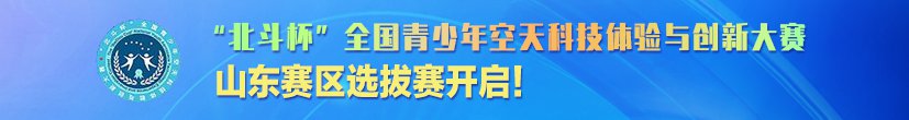 第十五届“北斗杯”全国青少年空天科技体验与创新大赛山东赛区选拔赛开启！